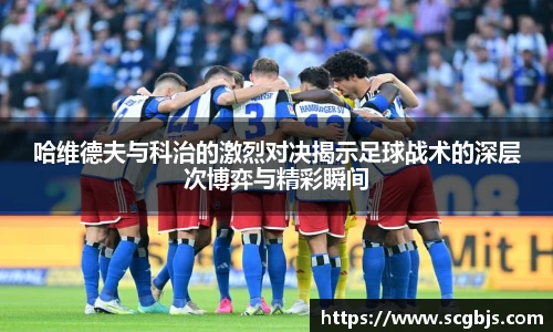 哈维德夫与科治的激烈对决揭示足球战术的深层次博弈与精彩瞬间