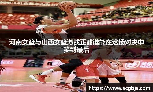河南女篮与山西女篮激战正酣谁能在这场对决中笑到最后