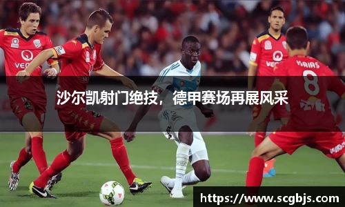 沙尔凯射门绝技，德甲赛场再展风采