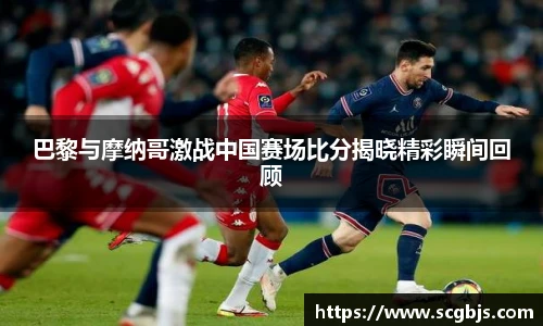巴黎与摩纳哥激战中国赛场比分揭晓精彩瞬间回顾