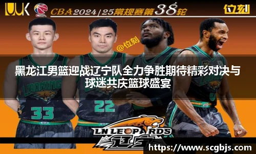 黑龙江男篮迎战辽宁队全力争胜期待精彩对决与球迷共庆篮球盛宴