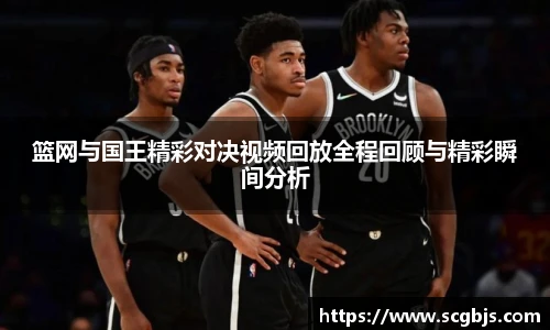 篮网与国王精彩对决视频回放全程回顾与精彩瞬间分析