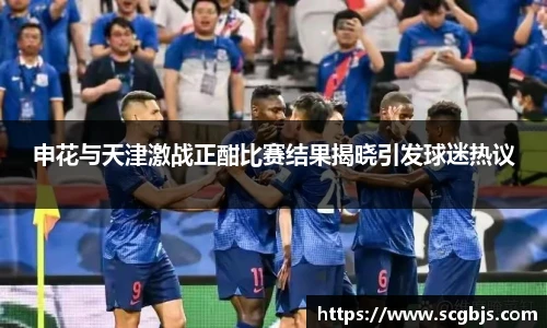 申花与天津激战正酣比赛结果揭晓引发球迷热议