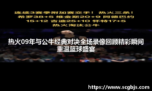 热火09年与公牛经典对决全场录像回顾精彩瞬间重温篮球盛宴
