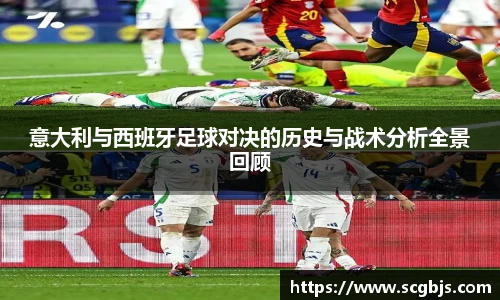 意大利与西班牙足球对决的历史与战术分析全景回顾
