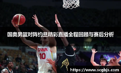 国奥男篮对阵约旦精彩直播全程回顾与赛后分析